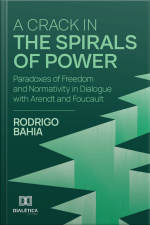 A Crack In The Spirals Of Power: Paradoxes Of Freedom And Normativity In Dialogue With Arendt And Foucault