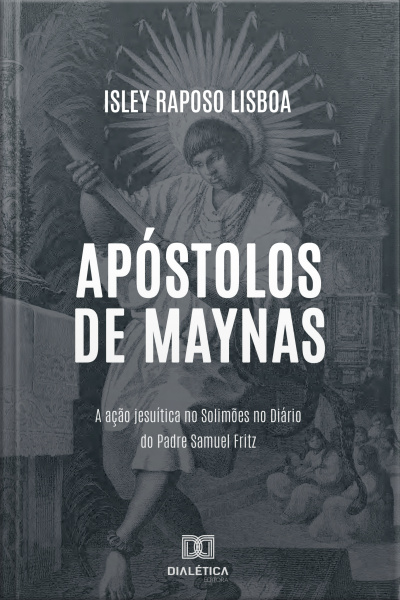 Apóstolos De Maynas: A Ação Jesuítica No Solimões No Diário Do Padre Samuel Fritz