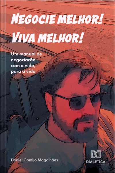 Negocie Melhor! Viva Melhor!: Um Manual De Negociação Com A Vida, Para A Vida