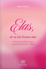 Elas, Ah Se Não Fossem Elas: A História De Mulheres Ilustres E Quase Desconhecidas Na Bíblia