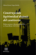Construyendo Legitimidad Después Del Cautiverio: Política, Prensa Y Discursos Históricos En Tacna (perú, 1929-1934)