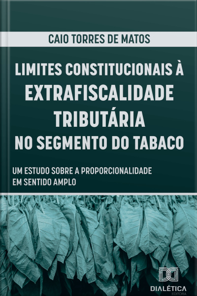 Limites Constitucionais À Extrafiscalidade Tributária No Segmento Do Tabaco: Um Estudo Sobre A Proporcionalidade Em Sentido Amplo