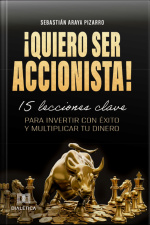 ¡quiero Ser Accionista!: 15 Lecciones Clave Para Invertir Con Éxito Y Multiplicar Tu Dinero