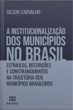 A Institucionalização Dos Municípios No Brasil: Estímulos, Restrições E Constrangimentos Na Trajetória Dos Municípios Brasileiros