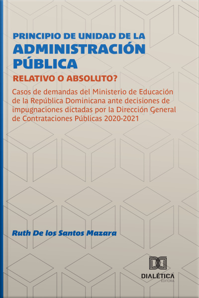Principio De Unidad De La Administración Pública: Relativo O Absoluto?: Casos De Demandas Del Ministerio De Educación De La República Dominicana Ante Decisiones De Impugnaciones Dictadas Por La Dirección General De Contrataciones Públicas 2020-2021