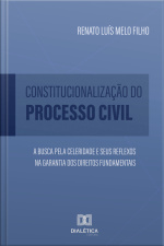 Constitucionalização Do Processo Civil: A Busca Pela Celeridade E Seus Reflexos Na Garantia Dos Direitos Fundamentais