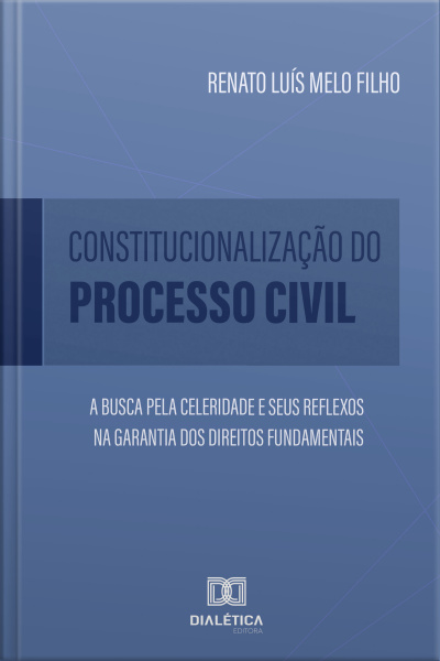 Constitucionalização Do Processo Civil: A Busca Pela Celeridade E Seus Reflexos Na Garantia Dos Direitos Fundamentais