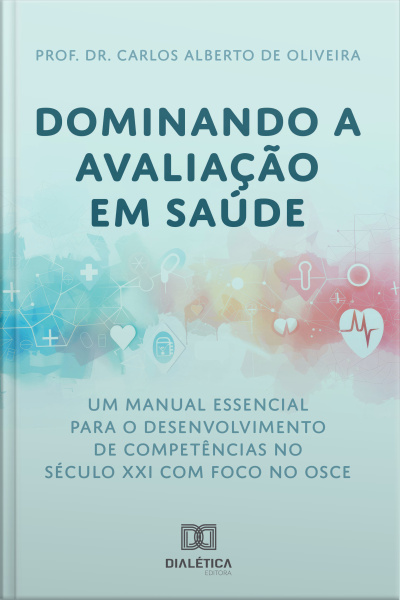 Dominando A Avaliação Em Saúde: Um Manual Essencial Para O Desenvolvimento De Competências No Século Xxi: Com Foco No Desenvolvimento De Competências