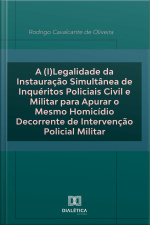 A (i)legalidade Da Instauração Simultânea De Inquéritos Policiais Civil E Militar Para Apurar O Mesmo Homicídio Decorrente De Intervenção Policial Militar