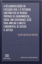 A Desjudicialização Da Execução Civil E O Potencial Contributivo De Medidas Próprias De Environmental, Social And Governance (esg) Para Ampliar O Direito Fundamental De Acesso À Justiça
