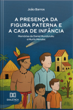A Presença Da Figura Paterna E A Casa De Infância: Memórias De Daniel Munduruku E Murilo Mendes
