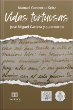 Vidas Tortuosas: José Miguel Carrera Y Su Entorno