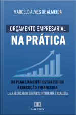Orçamento Empresarial Na Prática: Do Planejamento Estratégico À Execução Financeira: Uma Abordagem Simples, Integrada E Realista