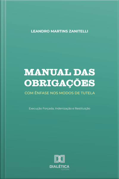Manual Das Obrigações: Com Ênfase Nos Modos De Tutela: Execução Forçada, Indenização E Restituição