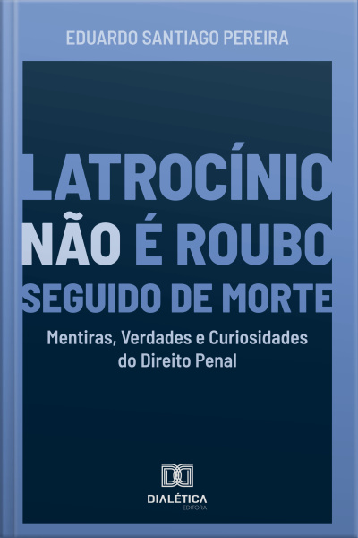 Latrocínio Não É Roubo Seguido De Morte: Mentiras, Verdades E Curiosidades Do Direito Penal