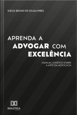 Aprenda A Advogar Com Excelência: Manual Didático Sobre A Arte Da Advocacia