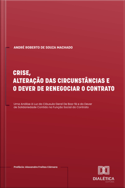 Crise, Alteração Das Circunstâncias E O Dever De Renegociar O Contrato: Uma Análise À Luz Da Cláusula Geral De Boa-fé E Do Dever De Solidariedade Contido Na Função Social Do Contrato