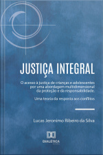 Justiça Integral: O Acesso À Justiça De Crianças E Adolescentes Por Uma Abordagem Multidimensional Da Proteção E Da Responsabilidade. Uma Teoria Da Resposta Aos Conflitos