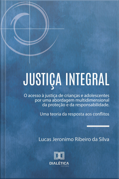 Justiça Integral: O Acesso À Justiça De Crianças E Adolescentes Por Uma Abordagem Multidimensional Da Proteção E Da Responsabilidade. Uma Teoria Da Resposta Aos Conflitos