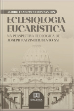 Eclesiologia Eucarística: Na Perspectiva Teológica De Joseph Ratzinger/bento Xvi