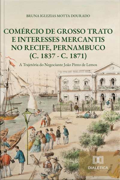 Comércio De Grosso Trato E Interesses Mercantis No Recife, Pernambuco (c. 1837 - C. 1871): A Trajetória Do Negociante João Pinto De Lemos