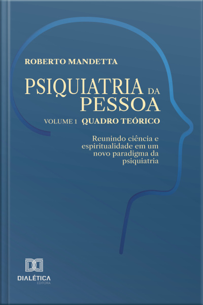 Psiquiatria Da Pessoa – Vol. 1 – Quadro Teórico: Reunindo Ciência E Espiritualidade Em Um Novo Paradigma Da Psiquiatria