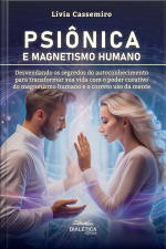 Psiônica E Magnetismo Humano: Desvendando Os Segredos Do Autoconhecimento Para Transformar Sua Vida Com O Poder Curativo Do Magnetismo Humano E O Correto Uso Da Mente