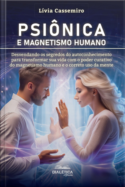 Psiônica E Magnetismo Humano: Desvendando Os Segredos Do Autoconhecimento Para Transformar Sua Vida Com O Poder Curativo Do Magnetismo Humano E O Correto Uso Da Mente