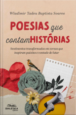 Poesias Que Contam Histórias: Sentimentos Transformados Em Versos Que Inspiram Paixões E Vontade De Lutar