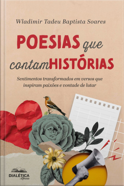 Poesias Que Contam Histórias: Sentimentos Transformados Em Versos Que Inspiram Paixões E Vontade De Lutar
