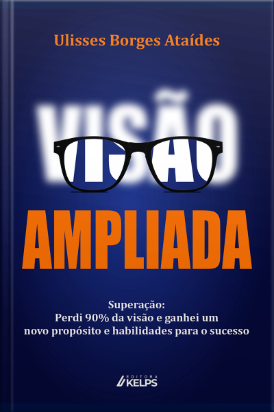 Visão Ampliada: Superação: Perdi 90% Da Visão E Ganhei Um Novo Propósito E Habilidades Para O Sucesso