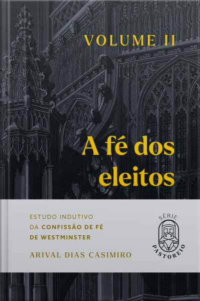 A Fé Dos Eleitos - Volume Ii: Estudo Indutivo Da Confissão De Fé De Westminster