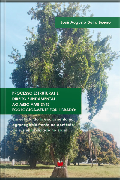 Processo Estrutural E Direito Fundamental Ao Meio Ambiente Ecologicamente Equilibrado:: Um Estudo Do Licenciamento No Agronegócio Frente Ao Contexto Da Sustentabilidade No Brasil
