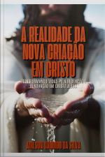 A Realidade Da Nova Criação Em Cristo: Transformando Vidas Pela Redenção E Renovação Em Cristo Jesus