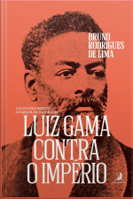 Luiz Gama Contra O Império: A Luta Pelo Direito No Brasil Da Escravidão