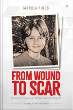 From Wound To Scar: My Journey Through Abuse, Rejection, And Overcoming It All