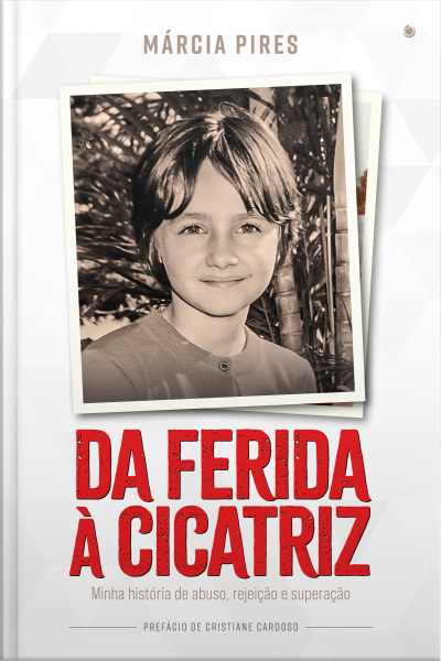 Da Ferida À Cicatriz: Minha História De Abuso, Rejeição E Superação