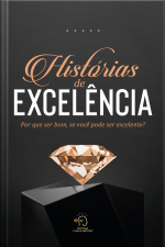 Histórias De Excelência: Por Que Ser Bom, Se Você Pode Ser Excelente?