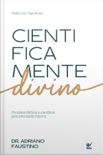 Cientificamente Divino: Princípios Bíblicos E Científicos Para Uma Saúde Máxima