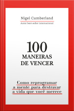 100 Maneiras De Vencer: Como Reprogramar A Mente Para Destravar A Vida Que Você Merece