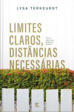 Limites Claros, Distâncias Necessárias: Ame Os Outros Sem Perder Sua Essência
