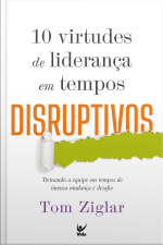 10 Virtudes De Liderança Em Tempos Disruptivos: Treinando A Equipe Em Tempos De Imensa Mudança E Desafio