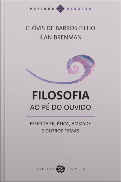 Filosofia Ao Pé Do Ouvido:: Felicidade, Ética, Amizade E Outros Temas