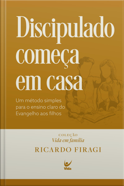 Discipulado Começa Em Casa (coleção Vida Em Família): Um Método Simples Para O Ensino Claro Do Evangelho Aos Filhos