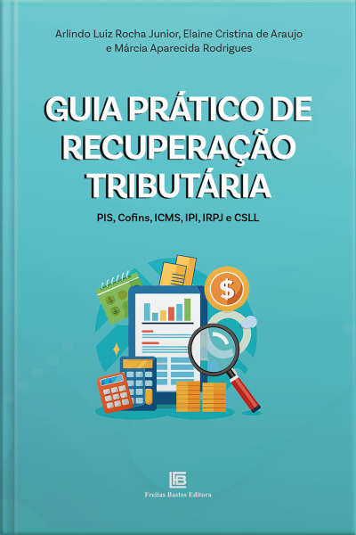 Guia Prático De Recuperação Tributária: Pis, Cofins, Icms, Ipi, Irpj E Csll