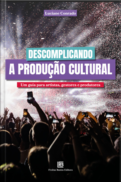 Descomplicando A Produção Cultural: Um Guia Para Artistas, Gestores E Produtores