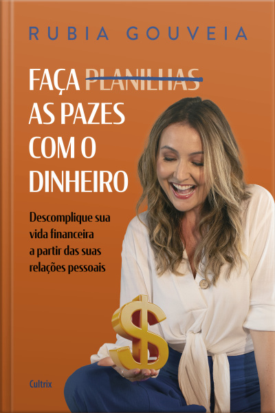 Faça As Pazes Com O Dinheiro: Descomplique Sua Vida Financeira A Partir Das Suas Relações Pessoais