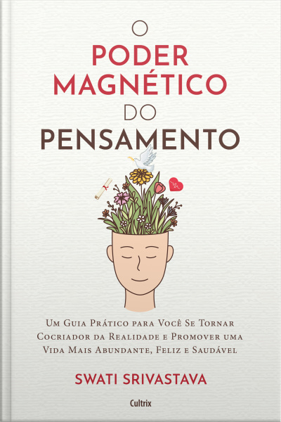 O Poder Magnético Do Pensamento: Um Guia Prático Para Você Se Tornar Cocriador Da Realidade E Promover Uma Vida Mais Abundante, Feliz E Saudável