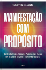 Manifestação Com Propósito: Um Método Prático, Simples E Poderoso Para Cocriar Com As Leis Do Universo E Transformar Sua Vida