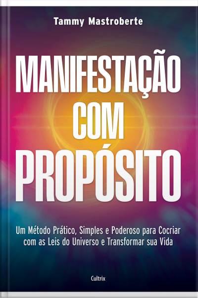 Manifestação Com Propósito: Um Método Prático, Simples E Poderoso Para Cocriar Com As Leis Do Universo E Transformar Sua Vida